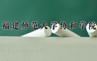 福建师范大学协和学院王牌专业有哪些？附2025最新王牌专业排名一览表