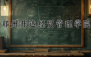 郑州升达经贸管理学院王牌专业有哪些？附2025最新王牌专业排名一览表