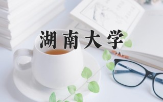 2025年湖南大学在河南计划招生人数（附学费及专业录取分)
