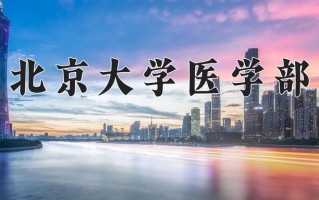 北京大学医学部王牌专业有哪些？附2025最新王牌专业排名一览表