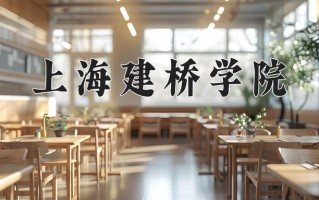 2025年上海建桥学院在河南计划招生人数（附学费及专业录取分)