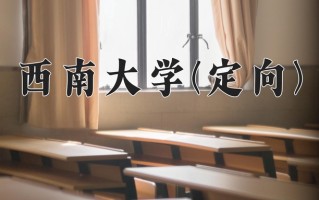 2025年西南大学(定向)在重庆计划招生人数（附学费及专业录取分)