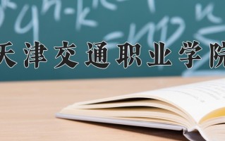 2025年天津交通职业学院在河南计划招生人数（附学费及专业录取分)