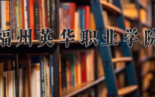 2025年福州英华职业学院在四川计划招生人数（附学费及专业录取分)