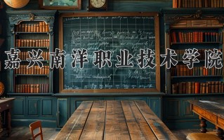2025年嘉兴南洋职业技术学院在河南计划招生人数（附学费及专业录取分)