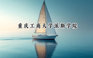 2024重庆工商大学派斯学院录取分数线：江苏最低465分