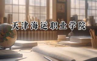 2024天津海运职业学院录取分数线：江苏最低355分