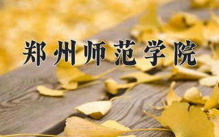 2025年郑州师范学院在四川计划招生人数（附学费及专业录取分)