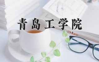青岛工学院王牌专业有哪些？附2025最新王牌专业排名一览表
