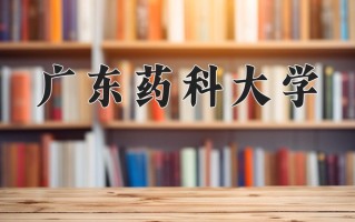 2025年广东药科大学在河南计划招生人数（附学费及专业录取分)