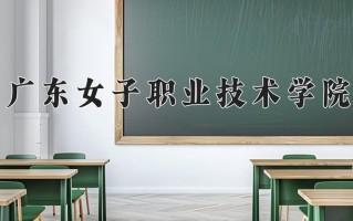 2025年广东女子职业技术学院在新疆计划招生人数（附学费及专业录取分)