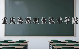 2025年重庆海联职业技术学院在新疆计划招生人数（附学费及专业录取分)