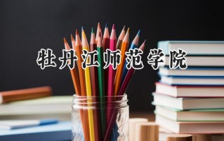 2024牡丹江师范学院录取分数线：江苏最低491分