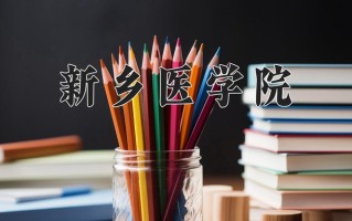 2025年新乡医学院在新疆计划招生人数（附学费及专业录取分)