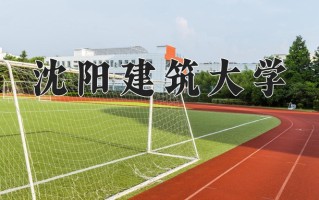 2025年沈阳建筑大学在四川计划招生人数（附学费及专业录取分)