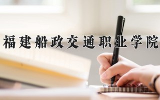 2025年福建船政交通职业学院在河南计划招生人数（附学费及专业录取分)