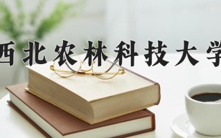 2025年西北农林科技大学在河南计划招生人数（附学费及专业录取分)