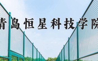 2025年青岛恒星科技学院在新疆计划招生人数（附学费及专业录取分)
