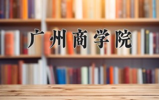2025年广州商学院在河南计划招生人数（附学费及专业录取分)