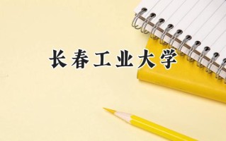 2024长春工业大学录取分数线：山西最低472分