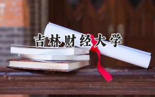 2024吉林财经大学录取分数线：山西最低477分