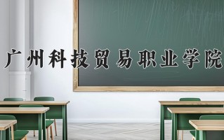 2025年广州科技贸易职业学院在河南计划招生人数（附学费及专业录取分)