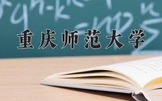 2025年重庆师范大学在四川计划招生人数（附学费及专业录取分)