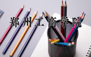 2025年郑州工商学院在河南计划招生人数（附学费及专业录取分)
