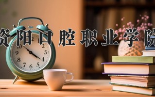 2025年资阳口腔职业学院在四川计划招生人数（附学费及专业录取分)