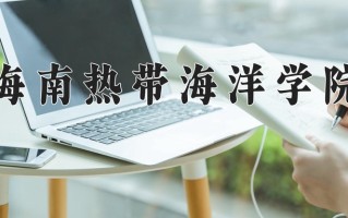 海南热带海洋学院王牌专业有哪些？附2025最新王牌专业排名一览表