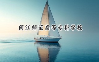 2024闽江师范高等专科学校录取分数线：陕西最低344分