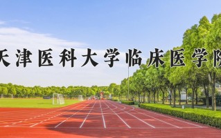 2025年天津医科大学临床医学院在四川计划招生人数（附学费及专业录取分)