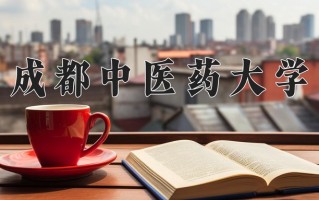2025年成都中医药大学在新疆计划招生人数（附学费及专业录取分)