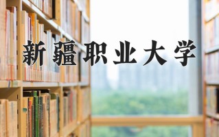 2025年新疆职业大学在四川计划招生人数（附学费及专业录取分)