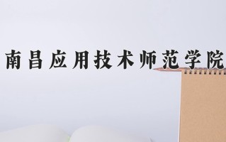 2025年南昌应用技术师范学院在河南计划招生人数（附学费及专业录取分)