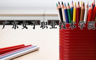 2025年广东女子职业技术学院在河南计划招生人数（附学费及专业录取分)