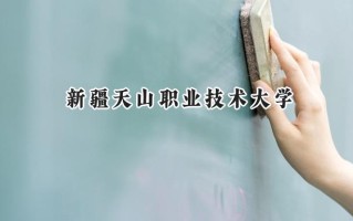 2024新疆天山职业技术大学录取分数线：天津最低468分