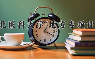 2025年河北医科大学(地方专项计划)在河北计划招生人数（附学费及专业录取分)