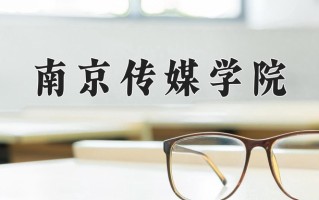 2025年南京传媒学院在四川计划招生人数（附学费及专业录取分)