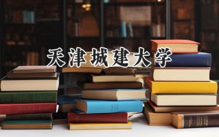 2024天津城建大学录取分数线：江苏最低475分
