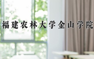2025年福建农林大学金山学院在河南计划招生人数（附学费及专业录取分)