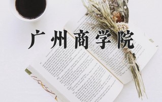 广州商学院王牌专业有哪些？附2025最新王牌专业排名一览表