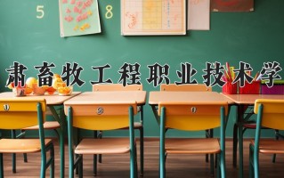 2025年甘肃畜牧工程职业技术学院在新疆计划招生人数（附学费及专业录取分)