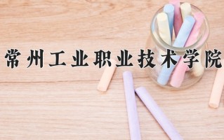 2025年常州工业职业技术学院在四川计划招生人数（附学费及专业录取分)