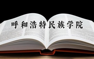 2024呼和浩特民族学院录取分数线：河南最低461分
