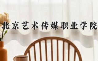 2025年北京艺术传媒职业学院在河南计划招生人数（附学费及专业录取分)