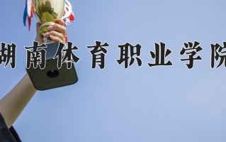 2025年湖南体育职业学院在河南计划招生人数（附学费及专业录取分)