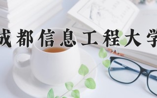 2025年成都信息工程大学在新疆计划招生人数（附学费及专业录取分)