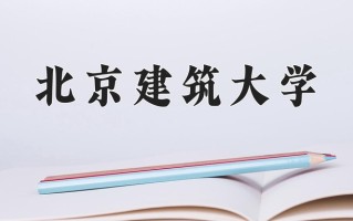 2025年北京建筑大学在四川计划招生人数（附学费及专业录取分)