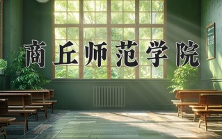 2025年商丘师范学院在河南计划招生人数（附学费及专业录取分)